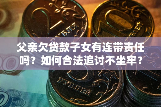 武汉父亲欠贷款子女有连带责任吗？如何合法追讨不坐牢？