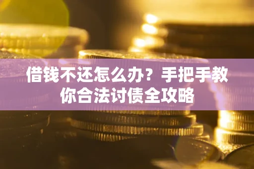 武汉借钱不还怎么办？手把手教你合法讨债全攻略