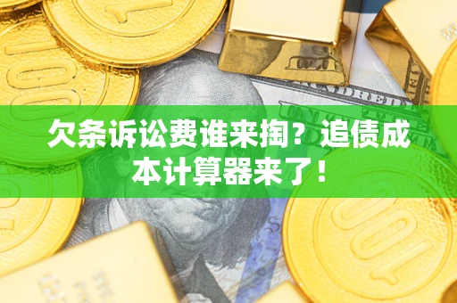 武汉欠条诉讼费谁来掏？追债成本计算器来了！