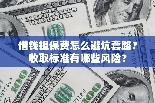 武汉借钱担保费怎么避坑套路?收取标准有哪些风险? 武汉借钱担保费怎么避坑套路?收取标准有哪些风险?