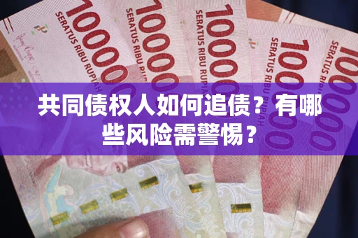 武汉共同债权人如何追债？有哪些风险需警惕？