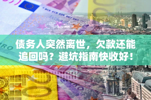 武汉债务人突然离世，欠款还能追回吗？避坑指南快收好！