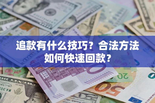 武汉追款有什么技巧？合法方法如何快速回款？