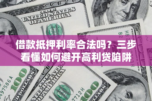 武汉借款抵押利率合法吗？三步看懂如何避开高利贷陷阱