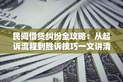 武汉民间借贷纠纷全攻略：从起诉流程到胜诉技巧一文讲清