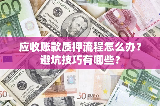 武汉应收账款质押流程怎么办？避坑技巧有哪些？