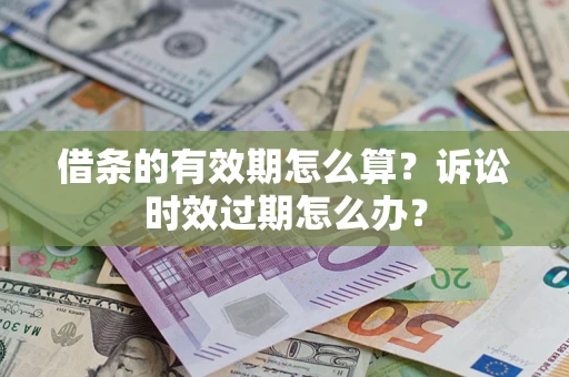 武汉借条的有效期怎么算？诉讼时效过期怎么办？