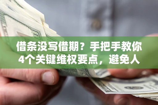 武汉借条没写借期？手把手教你4个关键维权要点，避免人财两空