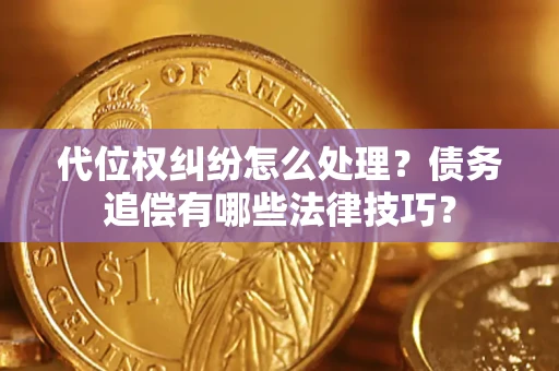 武汉代位权纠纷怎么处理？债务追偿有哪些法律技巧？