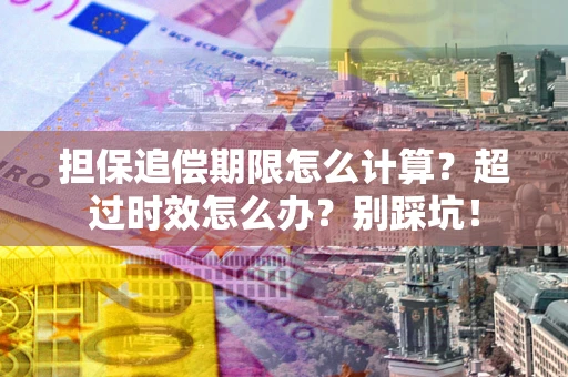武汉担保追偿期限怎么计算？超过时效怎么办？别踩坑！