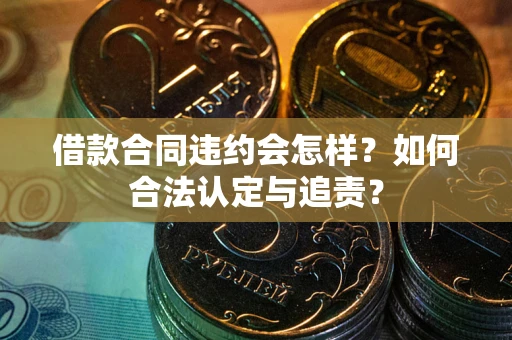 武汉借款合同违约会怎样？如何合法认定与追责？