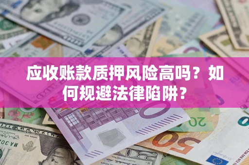 武汉应收账款质押风险高吗？如何规避法律陷阱？