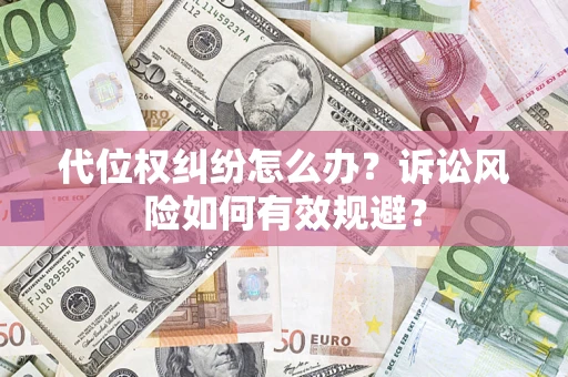 武汉代位权纠纷怎么办？诉讼风险如何有效规避？