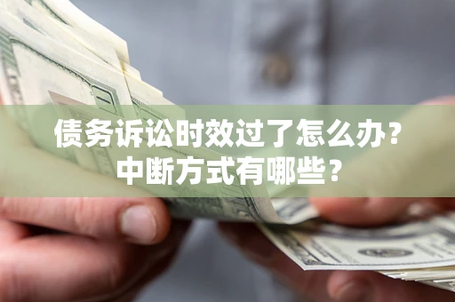 武汉债务诉讼时效过了怎么办？中断方式有哪些？