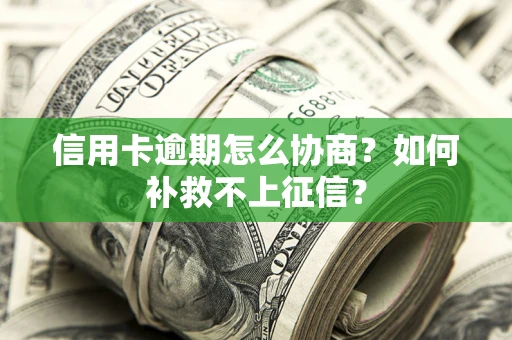 武汉信用卡逾期怎么协商？如何补救不上征信？