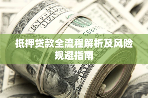 武汉抵押贷款全流程解析及风险规避指南