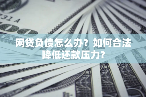 武汉网贷负债怎么办？如何合法降低还款压力？