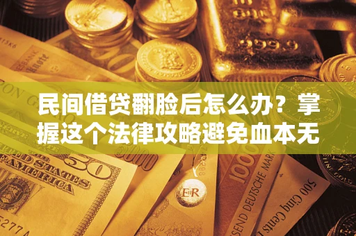 武汉民间借贷翻脸后怎么办？掌握这个法律攻略避免血本无归