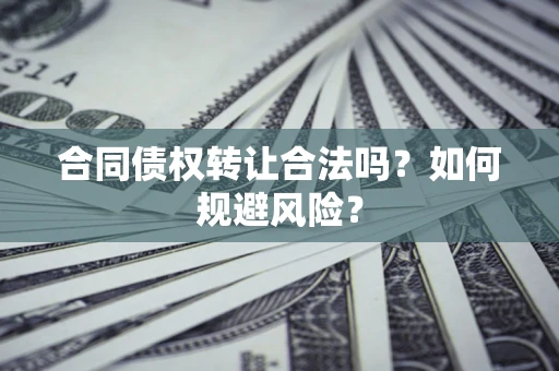 武汉合同债权转让合法吗？如何规避风险？