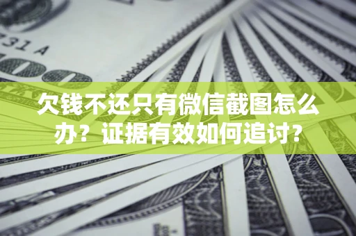 武汉欠钱不还只有微信截图怎么办？证据有效如何追讨？