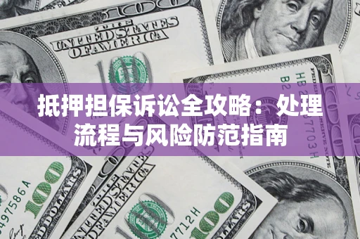 武汉抵押担保诉讼全攻略：处理流程与风险防范指南