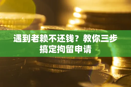 武汉遇到老赖不还钱？教你三步搞定拘留申请