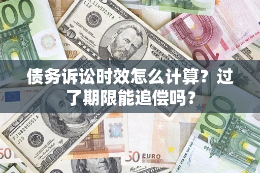 武汉债务诉讼时效怎么计算？过了期限能追偿吗？