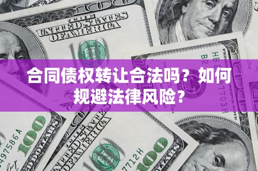 武汉合同债权转让合法吗？如何规避法律风险？