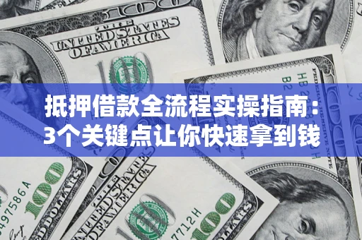 武汉抵押借款全流程实操指南：3个关键点让你快速拿到钱