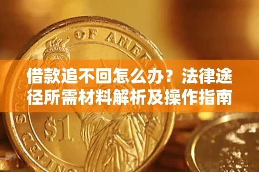武汉借款追不回怎么办?法律途径所需材料解析及操作指南 武汉借款追不回怎么办?法律途径所需材料解析及操作指南