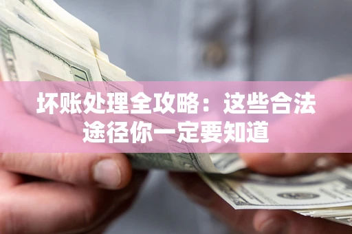 武汉坏账处理全攻略：这些合法途径你一定要知道