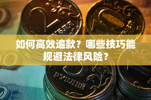 武汉如何高效追款？哪些技巧能规避法律风险？