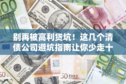 武汉别再被高利贷坑！这几个清债公司避坑指南让你少走十年弯路
