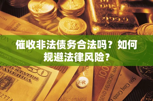 武汉催收非法债务合法吗？如何规避法律风险？