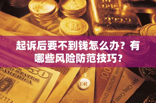 武汉起诉后要不到钱怎么办?有哪些风险防范技巧? 武汉起诉后要不到钱怎么办?有哪些风险防范技巧?