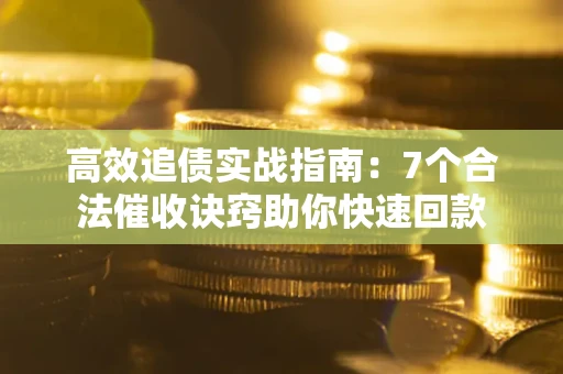 武汉高效追债实战指南：7个合法催收诀窍助你快速回款