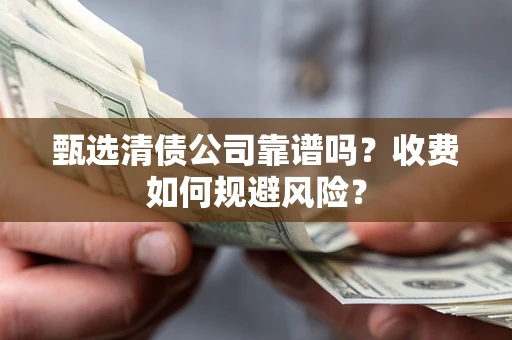 武汉甄选清债公司靠谱吗？收费如何规避风险？