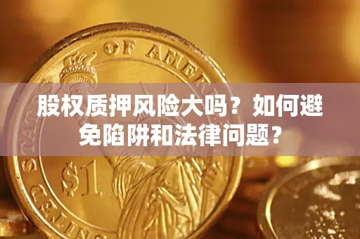 武汉股权质押风险大吗？如何避免陷阱和法律问题？
