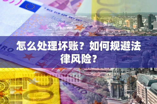 武汉怎么处理坏账？如何规避法律风险？