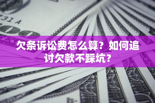 武汉欠条诉讼费怎么算？如何追讨欠款不踩坑？