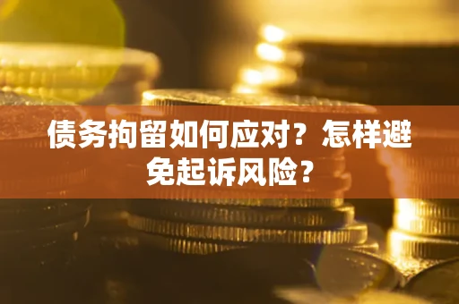 武汉债务拘留如何应对？怎样避免起诉风险？
