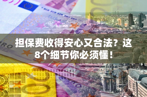 武汉担保费收得安心又合法？这8个细节你必须懂！