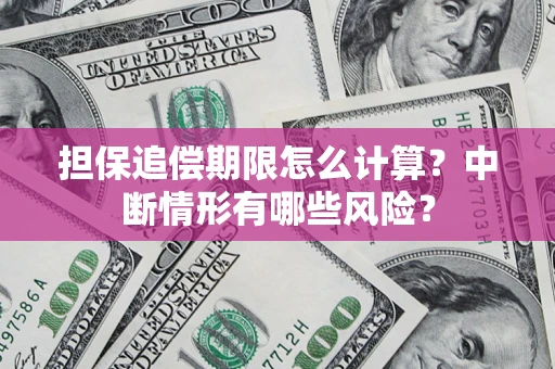 武汉担保追偿期限怎么计算？中断情形有哪些风险？