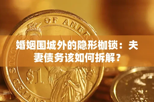 武汉婚姻围城外的隐形枷锁：夫妻债务该如何拆解？