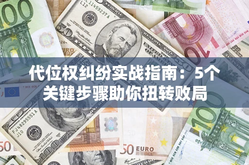武汉代位权纠纷实战指南：5个关键步骤助你扭转败局