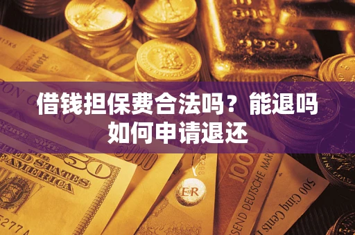 武汉借钱担保费合法吗？能退吗如何申请退还