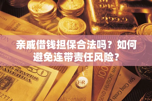 武汉亲戚借钱担保合法吗？如何避免连带责任风险？