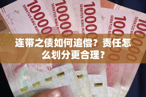 武汉连带之债如何追偿？责任怎么划分更合理？
