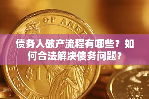 武汉债务人破产流程有哪些？如何合法解决债务问题？