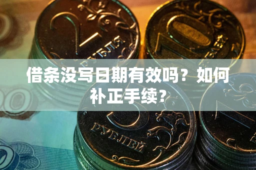 武汉借条没写日期有效吗？如何补正手续？